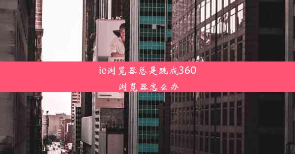 ie浏览器总是跳成360浏览器怎么办