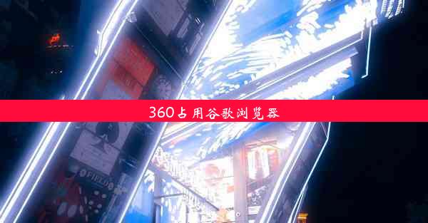 360占用谷歌浏览器