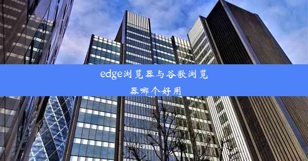 edge浏览器与谷歌浏览器哪个好用