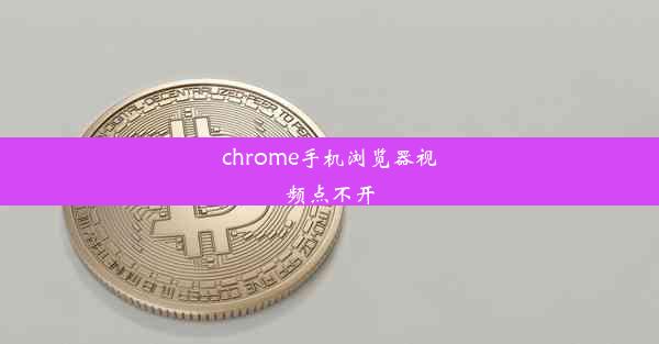 chrome手机浏览器视频点不开