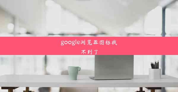 google浏览器图标找不到了