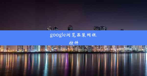 google浏览器装网银控件