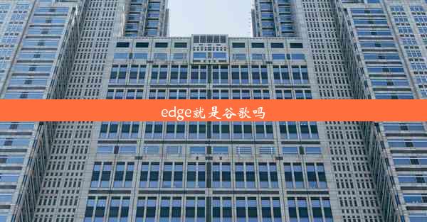 edge就是谷歌吗