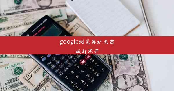 google浏览器扩展商城打不开