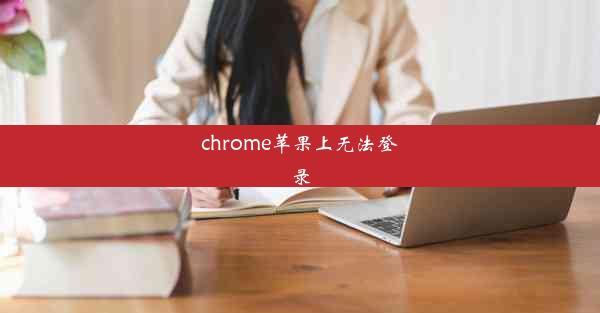 chrome苹果上无法登录