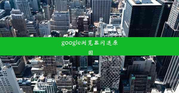 google浏览器闪退原因