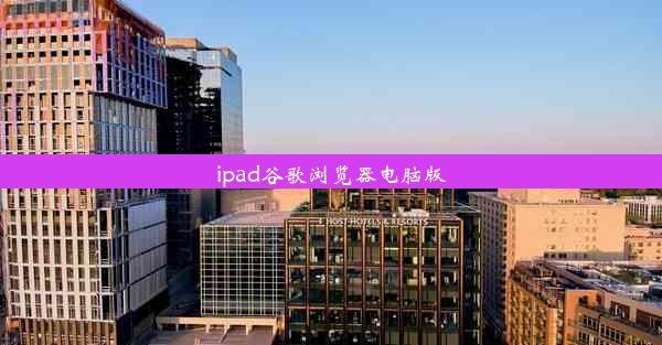 ipad谷歌浏览器电脑版