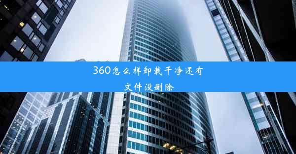 360怎么样卸载干净还有文件没删除