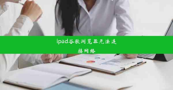 ipad谷歌浏览器无法连接网络