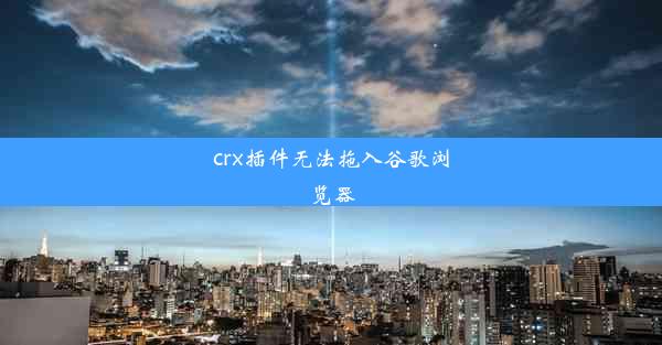 crx插件无法拖入谷歌浏览器