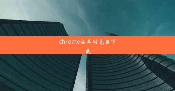 chrome安卓浏览器下载