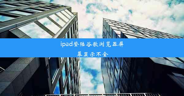 ipad登陆谷歌浏览器屏幕显示不全