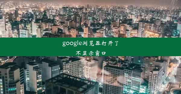 google浏览器打开了不显示窗口