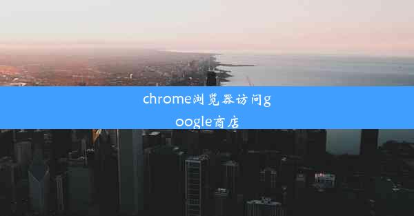 chrome浏览器访问google商店