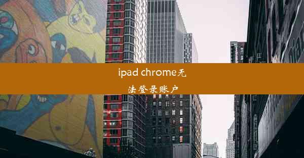 ipad chrome无法登录账户