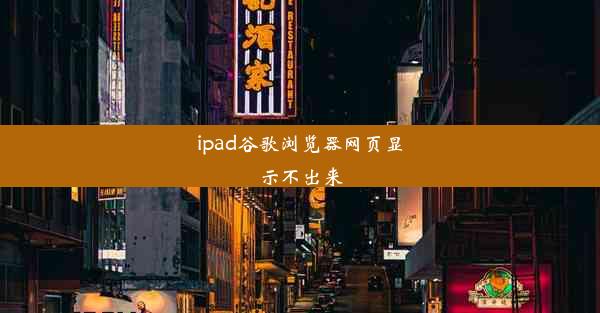 ipad谷歌浏览器网页显示不出来