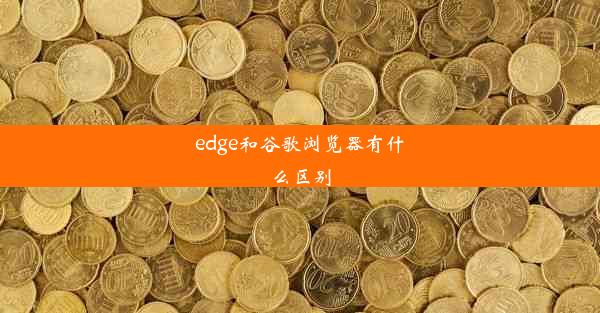 edge和谷歌浏览器有什么区别