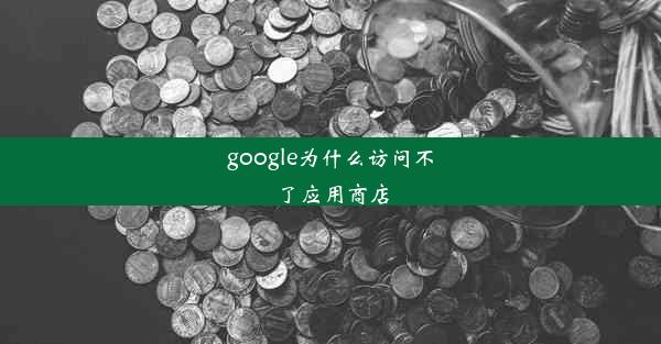 google为什么访问不了应用商店