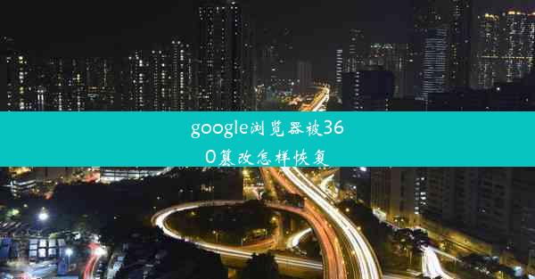 google浏览器被360篡改怎样恢复