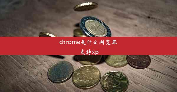 chrome是什么浏览器支持xp