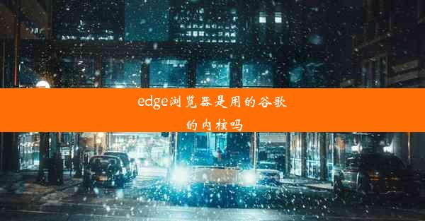 edge浏览器是用的谷歌的内核吗