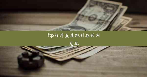 ftp打开直接跳到谷歌浏览器