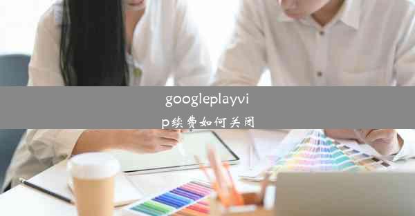 googleplayvip续费如何关闭