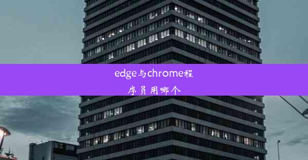 edge与chrome程序员用哪个