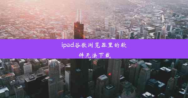 ipad谷歌浏览器里的软件无法下载