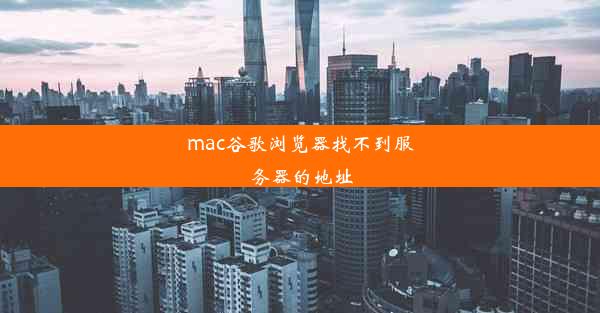 mac谷歌浏览器找不到服务器的地址