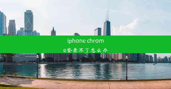 iphone chrome登录不了怎么办