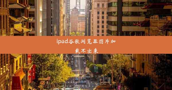 ipad谷歌浏览器图片加载不出来