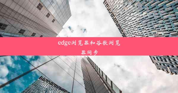 edge浏览器和谷歌浏览器同步