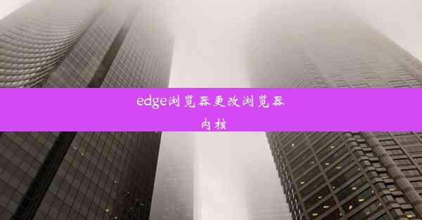 edge浏览器更改浏览器内核