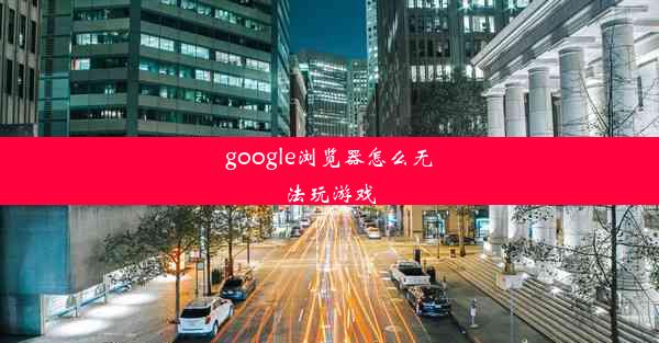 google浏览器怎么无法玩游戏