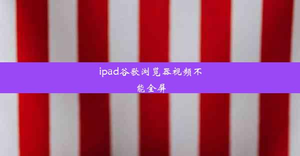 ipad谷歌浏览器视频不能全屏