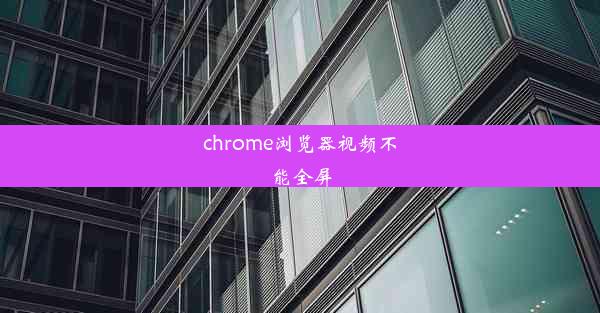 chrome浏览器视频不能全屏