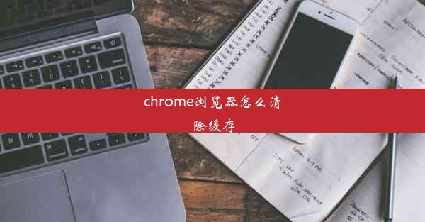 chrome浏览器怎么清除缓存