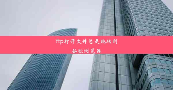 ftp打开文件总是跳转到谷歌浏览器