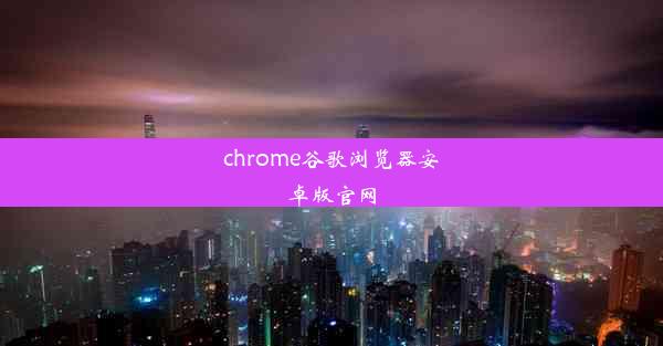 chrome谷歌浏览器安卓版官网