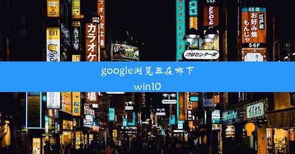 google浏览器在哪下win10