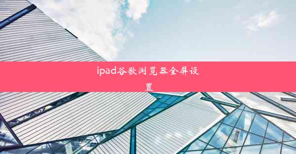 ipad谷歌浏览器全屏设置