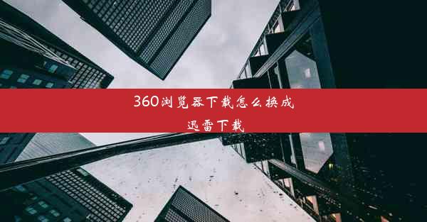 360浏览器下载怎么换成迅雷下载