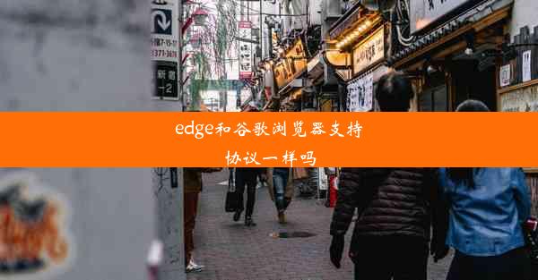 edge和谷歌浏览器支持协议一样吗