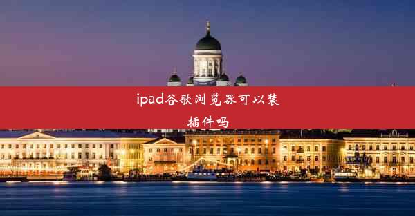 ipad谷歌浏览器可以装插件吗