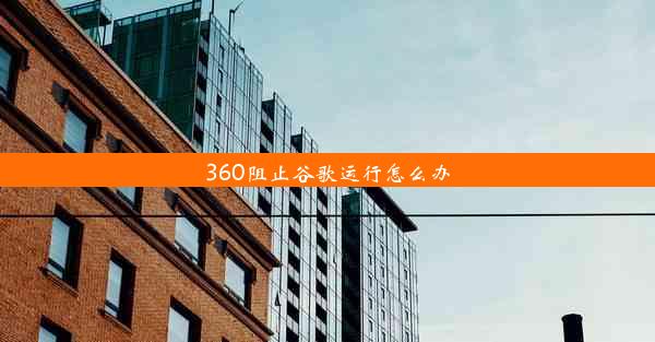 360阻止谷歌运行怎么办