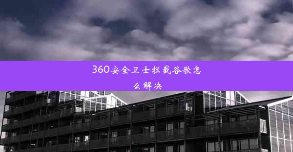 360安全卫士拦截谷歌怎么解决