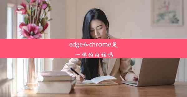 edge和chrome是一样的内核吗