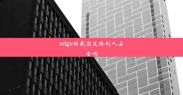 edge的截图发给别人安全吗