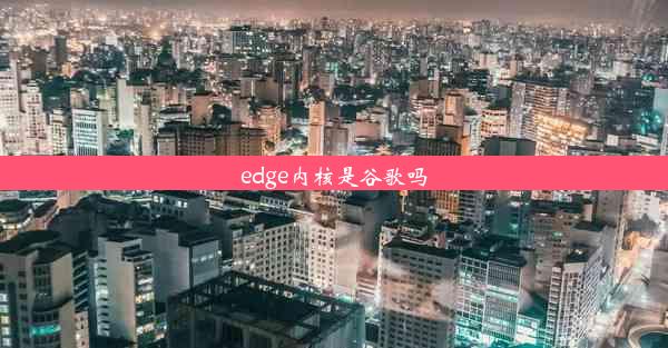 edge内核是谷歌吗